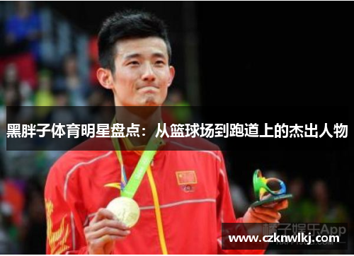 黑胖子体育明星盘点：从篮球场到跑道上的杰出人物