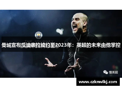 曼城宣布瓜迪奥拉续约至2023年：英超的未来由他掌控